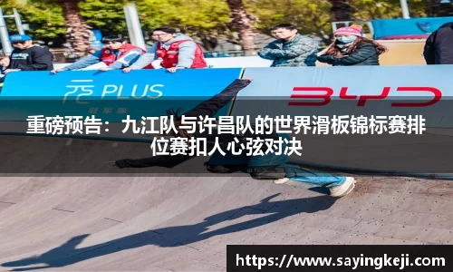 重磅预告：九江队与许昌队的世界滑板锦标赛排位赛扣人心弦对决
