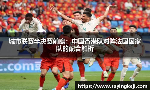 城市联赛半决赛前瞻：中国香港队对阵法国国家队的配合解析