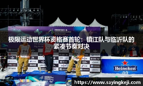 极限运动世界杯资格赛首轮：镇江队与临沂队的紧凑节奏对决