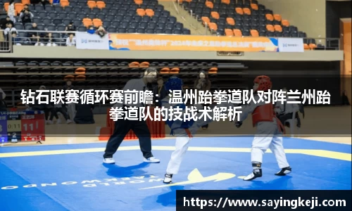 钻石联赛循环赛前瞻：温州跆拳道队对阵兰州跆拳道队的技战术解析