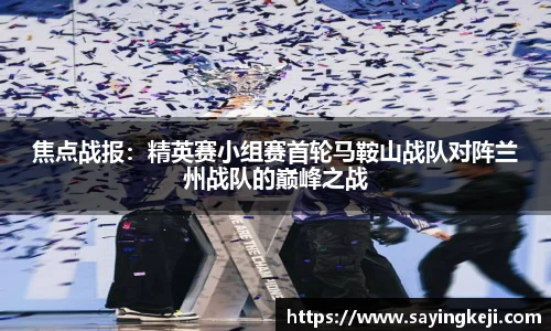 焦点战报：精英赛小组赛首轮马鞍山战队对阵兰州战队的巅峰之战
