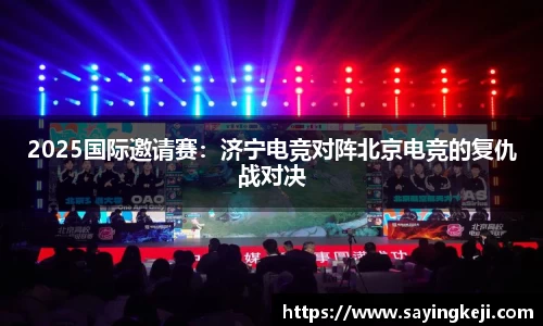 2025国际邀请赛：济宁电竞对阵北京电竞的复仇战对决