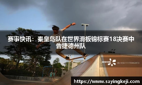 赛事快讯：秦皇岛队在世界滑板锦标赛18决赛中告捷德州队