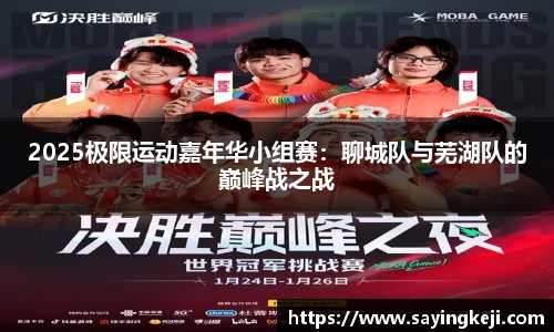 2025极限运动嘉年华小组赛：聊城队与芜湖队的巅峰战之战